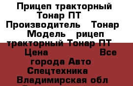 Прицеп тракторный Тонар ПТ7 › Производитель ­ Тонар › Модель ­ рицеп тракторный Тонар ПТ7-010 › Цена ­ 1 040 000 - Все города Авто » Спецтехника   . Владимирская обл.,Вязниковский р-н